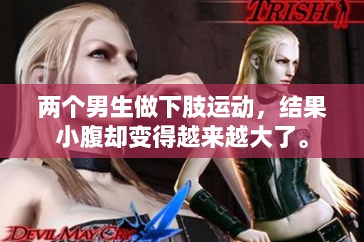 两个男生做下肢运动，结果小腹却变得越来越大了。