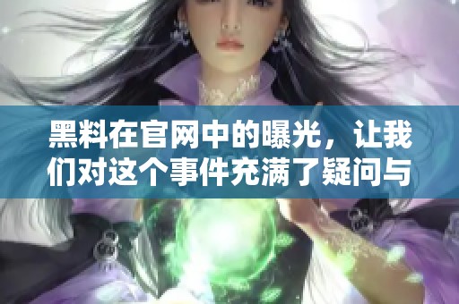 黑料在官网中的曝光，让我们对这个事件充满了疑问与关注