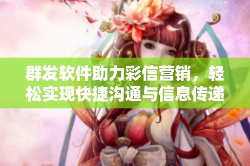 群发软件助力彩信营销，轻松实现快捷沟通与信息传递
