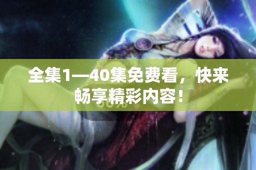 全集1—40集免费看，快来畅享精彩内容！