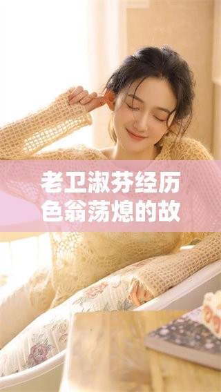 老卫淑芬经历色翁荡熄的故事从1到13，揭示了心灵的复杂与变化