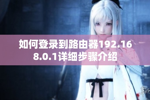 如何登录到路由器192.168.0.1详细步骤介绍