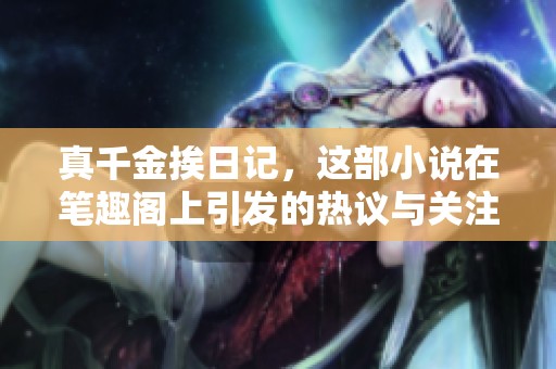 真千金挨日记，这部小说在笔趣阁上引发的热议与关注不可小觑