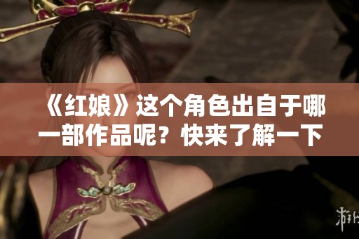 《红娘》这个角色出自于哪一部作品呢？快来了解一下！
