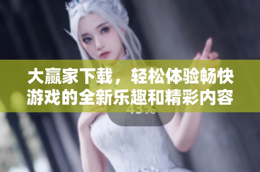 大赢家下载，轻松体验畅快游戏的全新乐趣和精彩内容