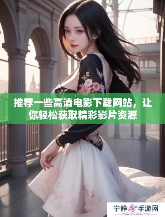 推荐一些高清电影下载网站，让你轻松获取精彩影片资源
