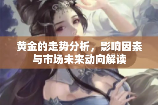 黄金的走势分析，影响因素与市场未来动向解读