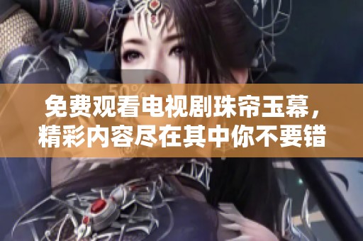 免费观看电视剧珠帘玉幕，精彩内容尽在其中你不要错过