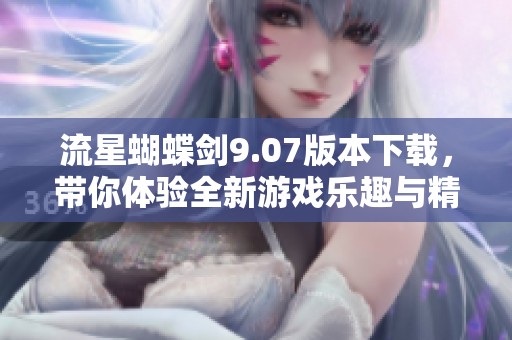 流星蝴蝶剑9.07版本下载，带你体验全新游戏乐趣与精彩剧情