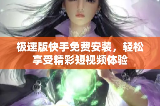 极速版快手免费安装，轻松享受精彩短视频体验