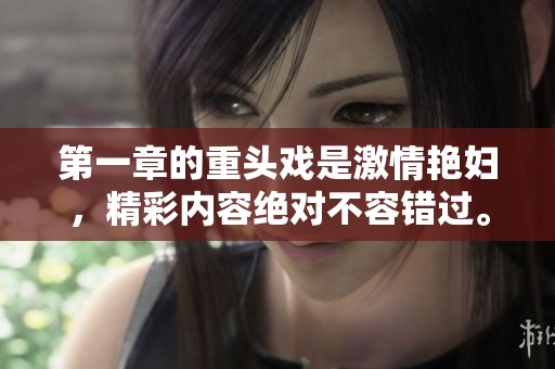 第一章的重头戏是激情艳妇，精彩内容绝对不容错过。