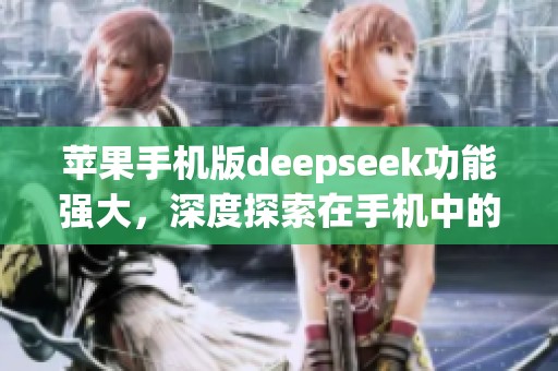 苹果手机版deepseek功能强大，深度探索在手机中的应用体验。