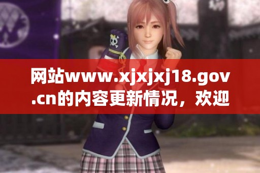 网站www.xjxjxj18.gov.cn的内容更新情况，欢迎访问以获取最新资讯信息