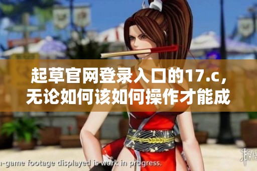 起草官网登录入口的17.c，无论如何该如何操作才能成功登录呢