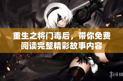 重生之将门毒后，带你免费阅读完整精彩故事内容