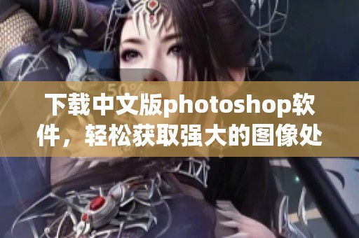 下载中文版photoshop软件，轻松获取强大的图像处理工具