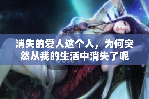 消失的爱人这个人，为何突然从我的生活中消失了呢