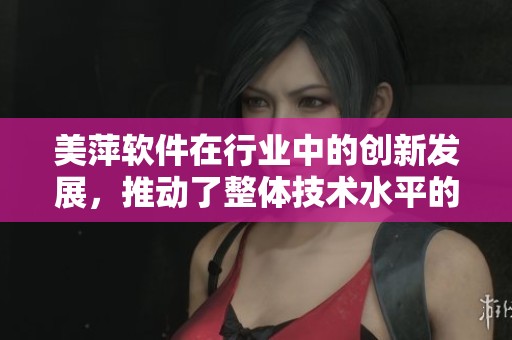 美萍软件在行业中的创新发展，推动了整体技术水平的提升与进步