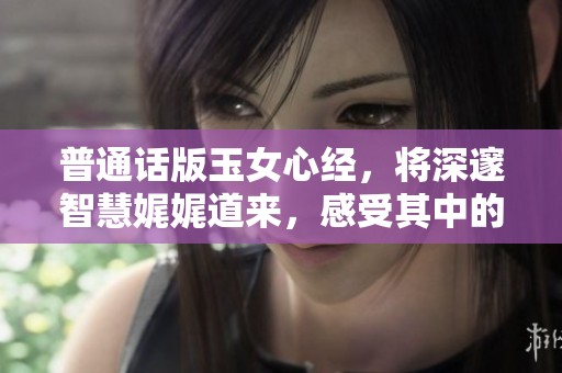 普通话版玉女心经，将深邃智慧娓娓道来，感受其中的精彩与深意