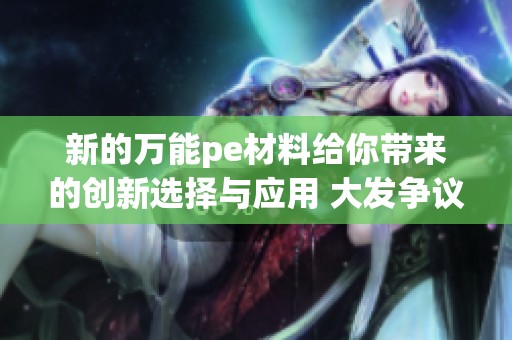 新的万能pe材料给你带来的创新选择与应用 大发争议的科技未来新业态