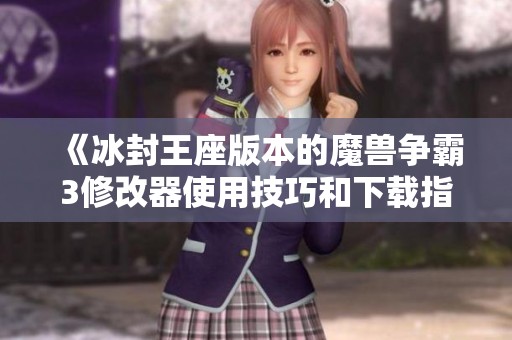 《冰封王座版本的魔兽争霸3修改器使用技巧和下载指南》