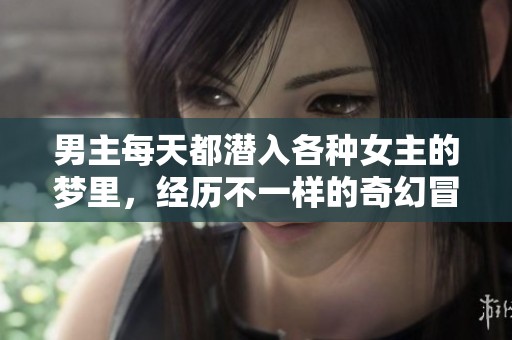 男主每天都潜入各种女主的梦里，经历不一样的奇幻冒险和感情纠葛。
