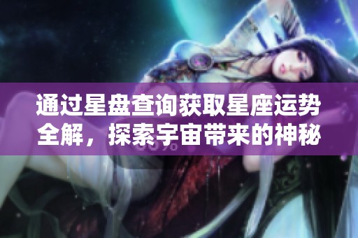 通过星盘查询获取星座运势全解，探索宇宙带来的神秘启示