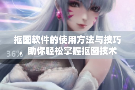 抠图软件的使用方法与技巧，助你轻松掌握抠图技术