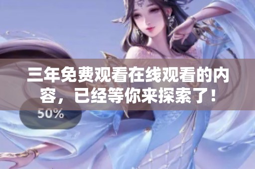 三年免费观看在线观看的内容，已经等你来探索了！