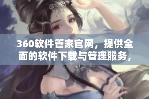 360软件管家官网，提供全面的软件下载与管理服务，值得信赖的选择。