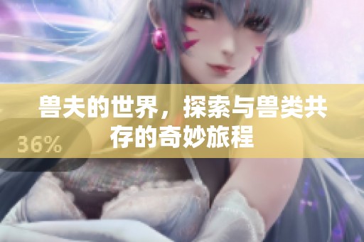 兽夫的世界，探索与兽类共存的奇妙旅程