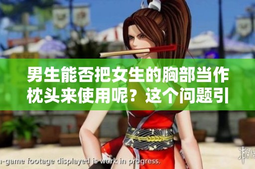 男生能否把女生的胸部当作枕头来使用呢？这个问题引发了很多讨论。