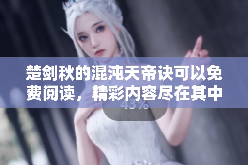楚剑秋的混沌天帝诀可以免费阅读，精彩内容尽在其中等你发掘