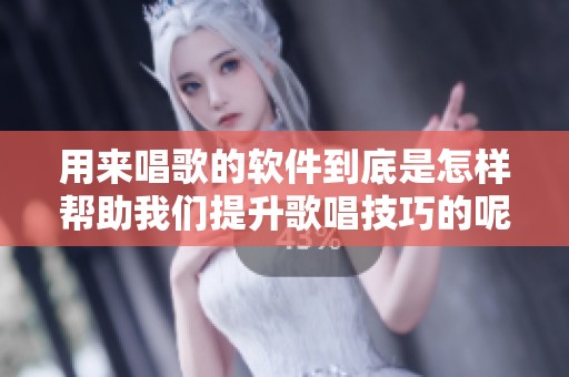 用来唱歌的软件到底是怎样帮助我们提升歌唱技巧的呢