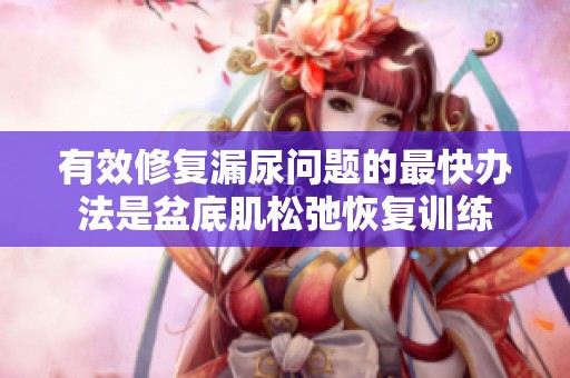 有效修复漏尿问题的最快办法是盆底肌松弛恢复训练