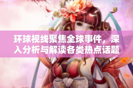 环球视线聚焦全球事件，深入分析与解读各类热点话题