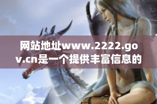 网站地址www.2222.gov.cn是一个提供丰富信息的在线平台