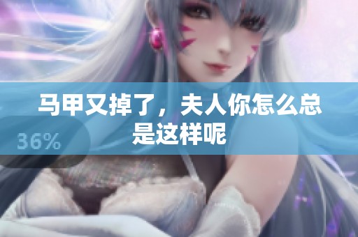 马甲又掉了，夫人你怎么总是这样呢