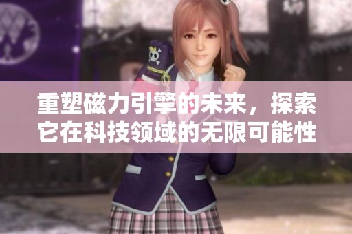 重塑磁力引擎的未来，探索它在科技领域的无限可能性