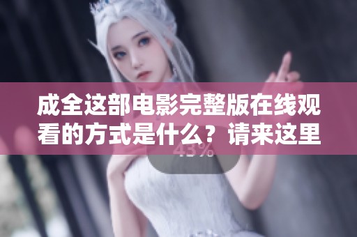 成全这部电影完整版在线观看的方式是什么？请来这里一起免费观看！
