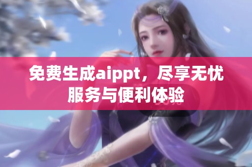 免费生成aippt，尽享无忧服务与便利体验