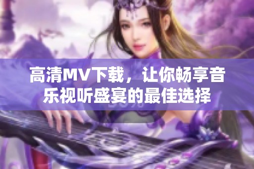 高清MV下载，让你畅享音乐视听盛宴的最佳选择