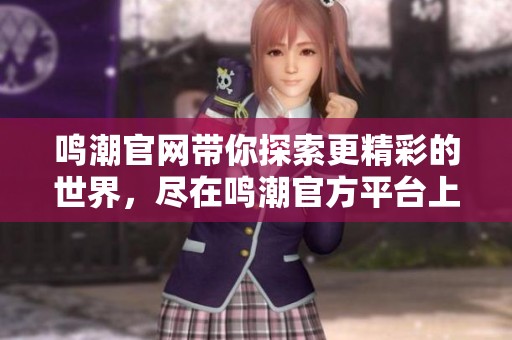 鸣潮官网带你探索更精彩的世界，尽在鸣潮官方平台上！