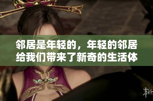 邻居是年轻的，年轻的邻居给我们带来了新奇的生活体验