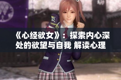 《心经欲女》：探索内心深处的欲望与自我 解读心理的经典智慧与真谛
