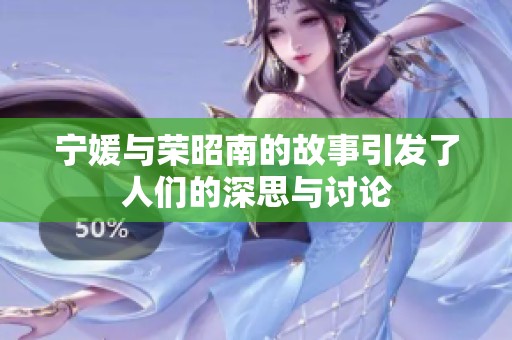 宁媛与荣昭南的故事引发了人们的深思与讨论