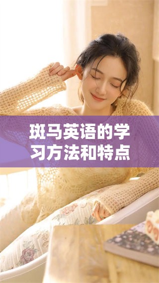 斑马英语的学习方法和特点让我们开启全新语言之旅
