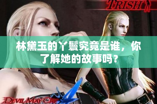 林黛玉的丫鬟究竟是谁，你了解她的故事吗？