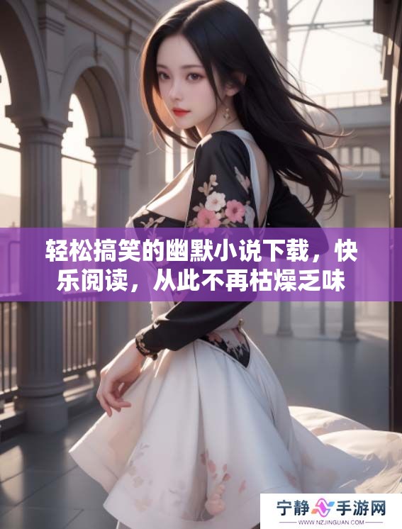 轻松搞笑的幽默小说下载，快乐阅读，从此不再枯燥乏味