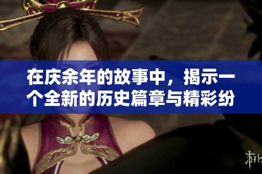在庆余年的故事中，揭示一个全新的历史篇章与精彩纷呈的冒险旅程